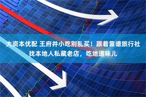大资本优配 王府井小吃别乱买！跟着靠谱旅行社找本地人私藏老店，吃地道味儿