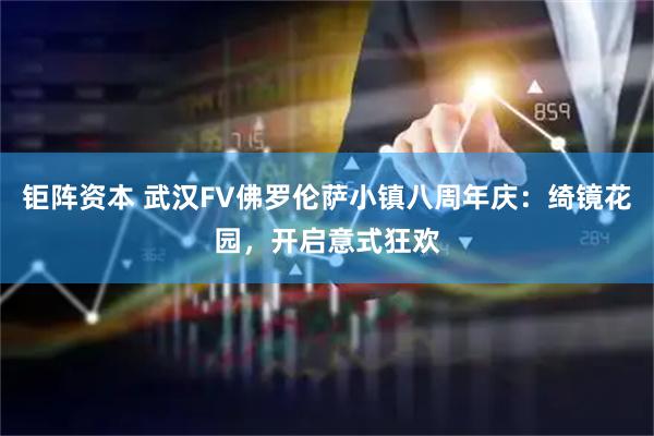 钜阵资本 武汉FV佛罗伦萨小镇八周年庆：绮镜花园，开启意式狂欢