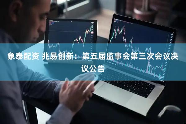 象泰配资 兆易创新：第五届监事会第三次会议决议公告
