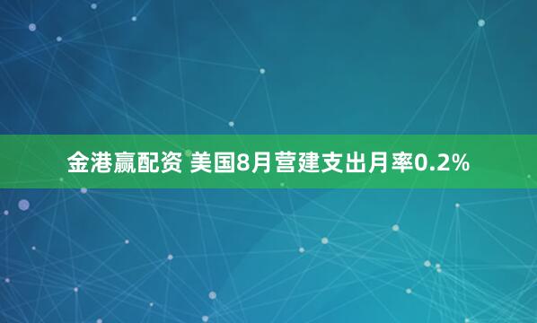 金港赢配资 美国8月营建支出月率0.2%