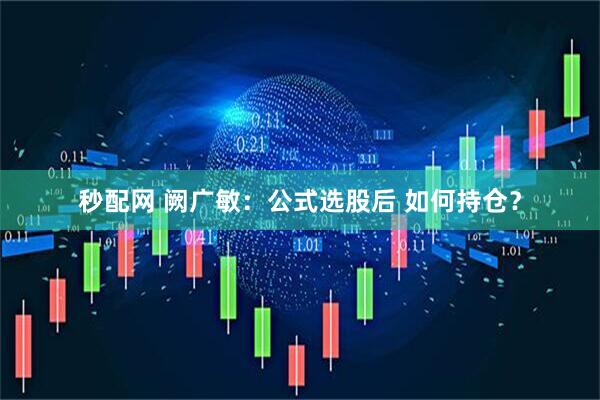 秒配网 阙广敏：公式选股后 如何持仓？