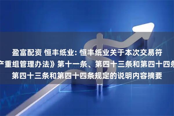 盈富配资 恒丰纸业: 恒丰纸业关于本次交易符合《上市公司重大资产重组管理办法》第十一条、第四十三条和第四十四条规定的说明内容摘要