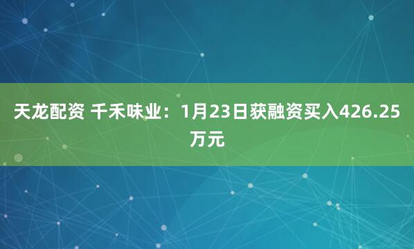 天龙配资 千禾味业：1月23日获融资买入426.25万元