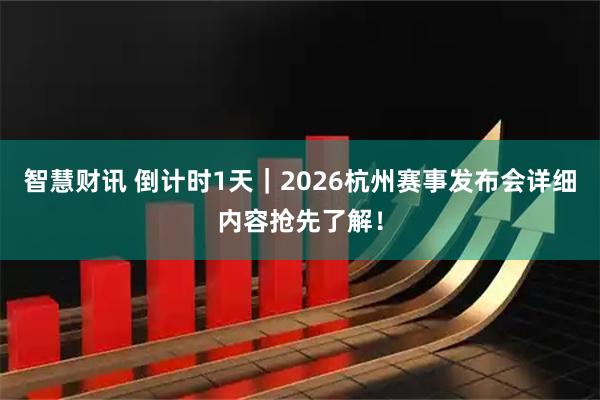 智慧财讯 倒计时1天｜2026杭州赛事发布会详细内容抢先了解！