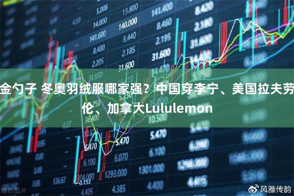 金勺子 冬奥羽绒服哪家强？中国穿李宁、美国拉夫劳伦、加拿大Lululemon