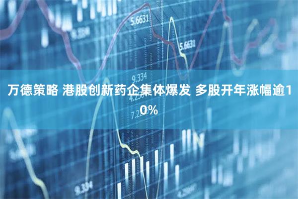 万德策略 港股创新药企集体爆发 多股开年涨幅逾10%